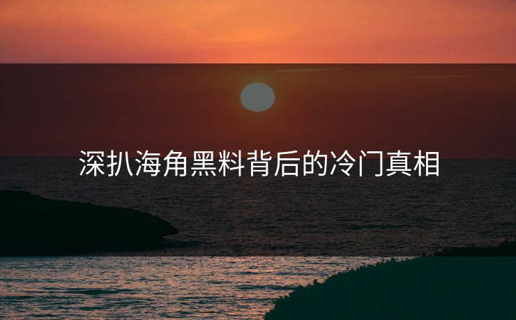 深扒海角黑料背后的冷门真相