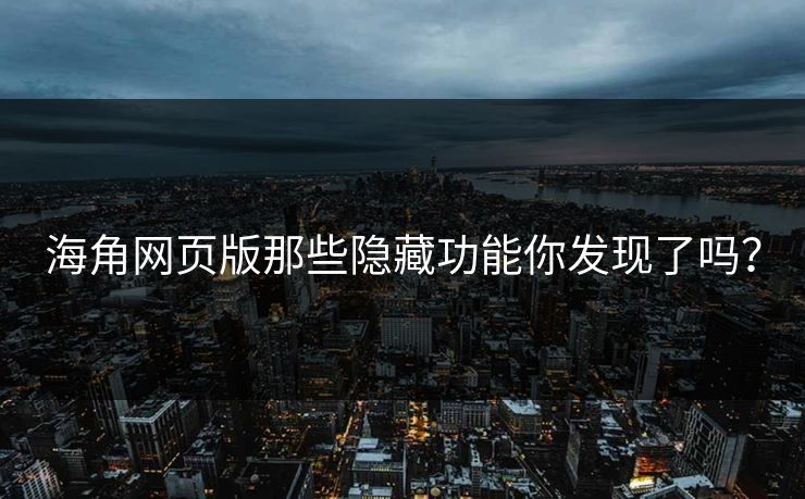 海角网页版那些隐藏功能你发现了吗？