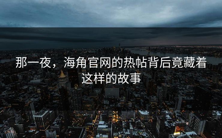 那一夜，海角官网的热帖背后竟藏着这样的故事