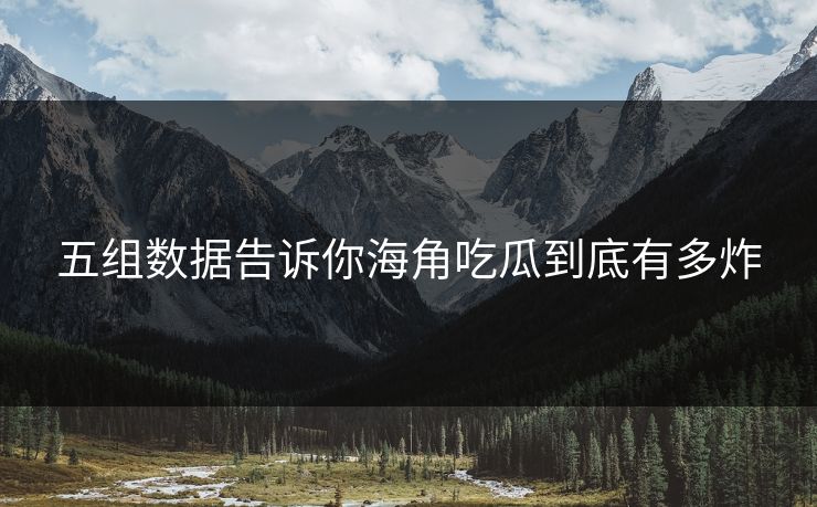 五组数据告诉你海角吃瓜到底有多炸