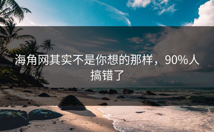 海角网其实不是你想的那样，90%人搞错了