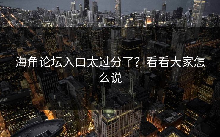 海角论坛入口太过分了？看看大家怎么说