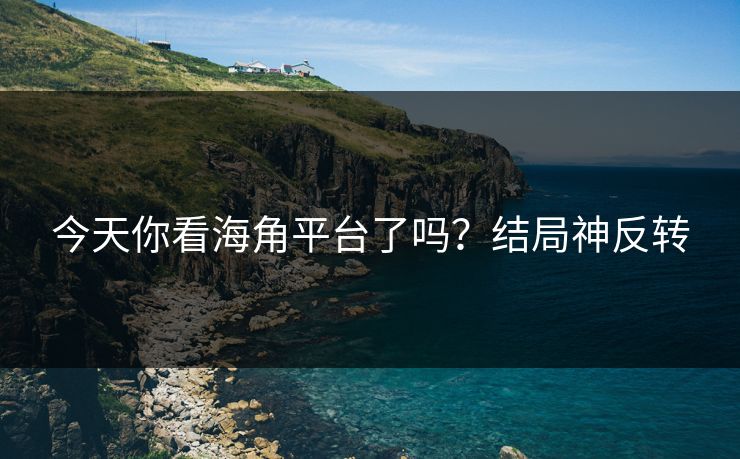 今天你看海角平台了吗？结局神反转