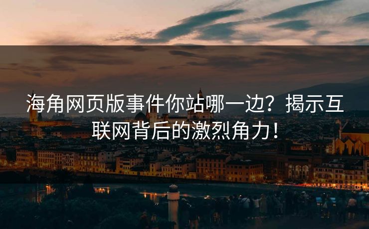 海角网页版事件你站哪一边？揭示互联网背后的激烈角力！