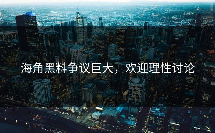 海角黑料争议巨大，欢迎理性讨论
