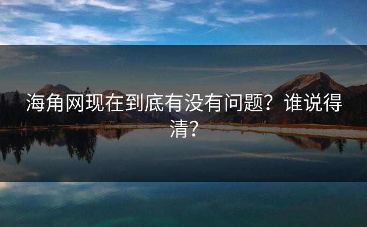 海角网现在到底有没有问题？谁说得清？