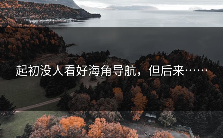 起初没人看好海角导航，但后来……