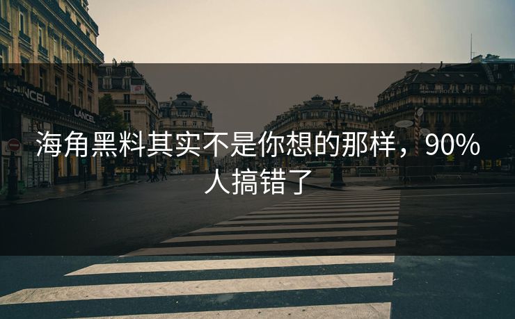 海角黑料其实不是你想的那样，90%人搞错了