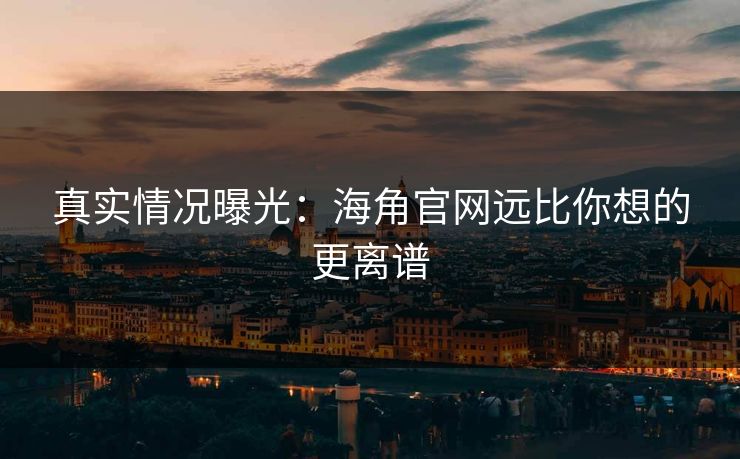 真实情况曝光：海角官网远比你想的更离谱