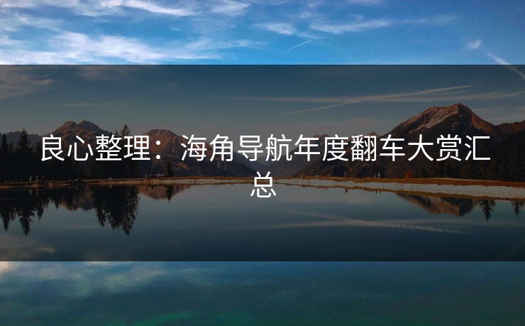 良心整理：海角导航年度翻车大赏汇总