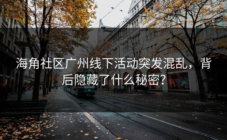 海角社区广州线下活动突发混乱，背后隐藏了什么秘密？