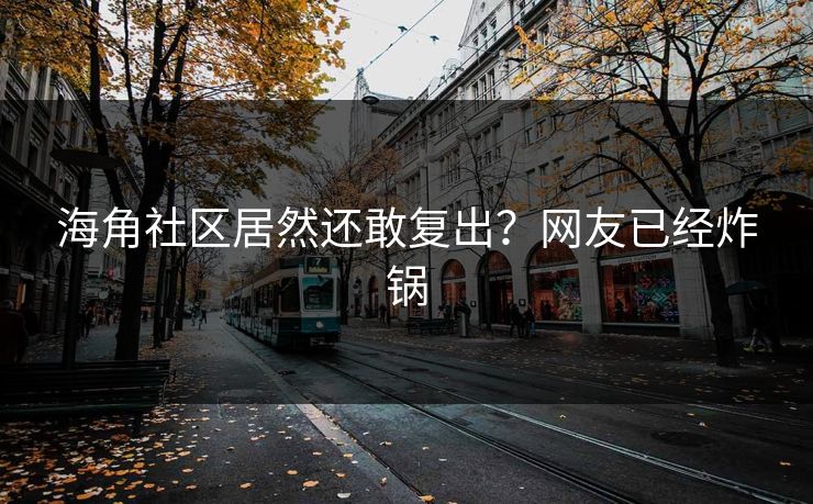 海角社区居然还敢复出？网友已经炸锅