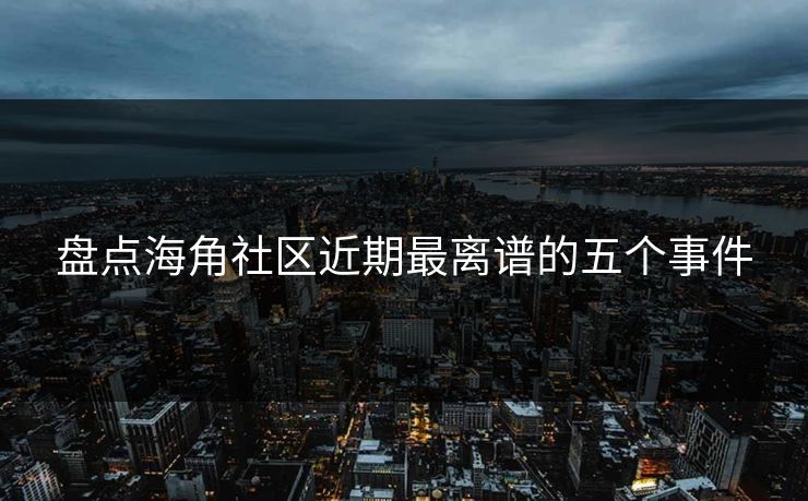 盘点海角社区近期最离谱的五个事件