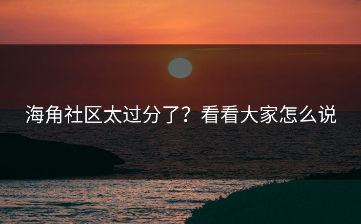 海角社区太过分了？看看大家怎么说