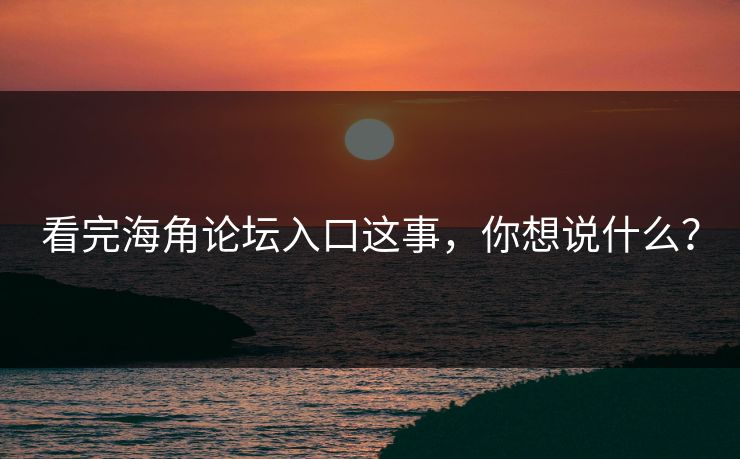 看完海角论坛入口这事，你想说什么？