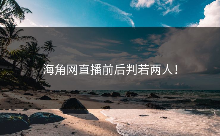 海角网直播前后判若两人！