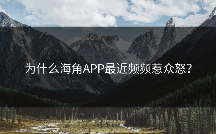 为什么海角APP最近频频惹众怒？