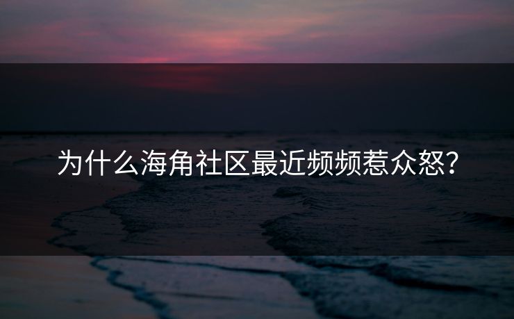 为什么海角社区最近频频惹众怒？