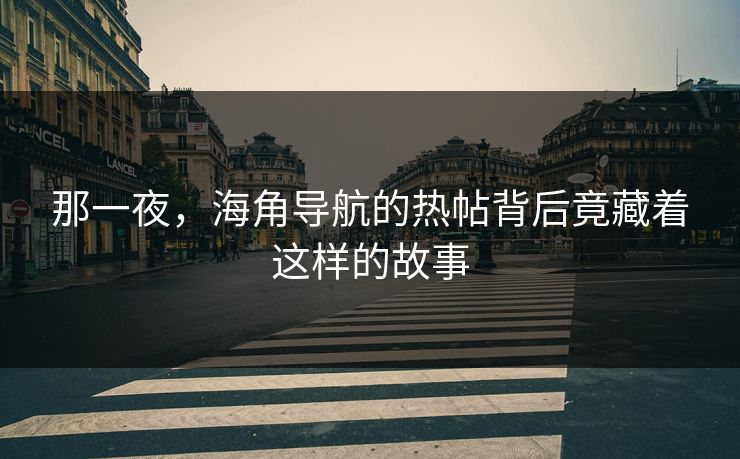 那一夜，海角导航的热帖背后竟藏着这样的故事