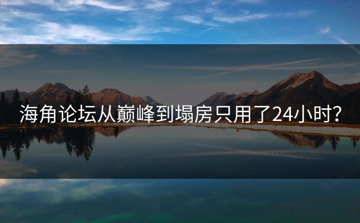 海角论坛从巅峰到塌房只用了24小时？