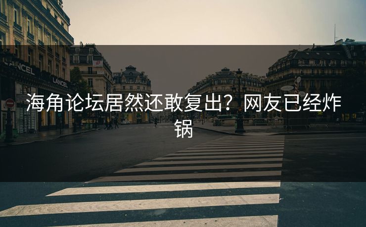 海角论坛居然还敢复出？网友已经炸锅