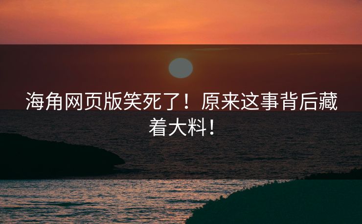 海角网页版笑死了！原来这事背后藏着大料！