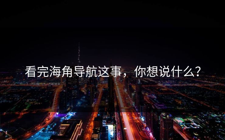 看完海角导航这事，你想说什么？