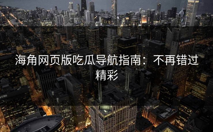 海角网页版吃瓜导航指南：不再错过精彩