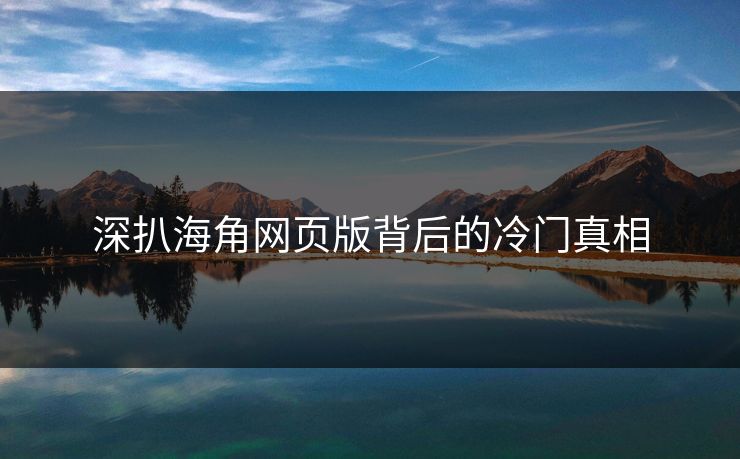 深扒海角网页版背后的冷门真相