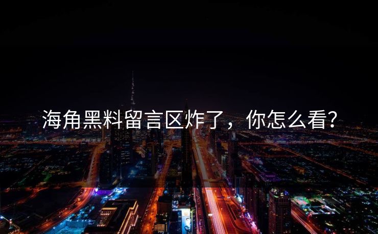 海角黑料留言区炸了，你怎么看？