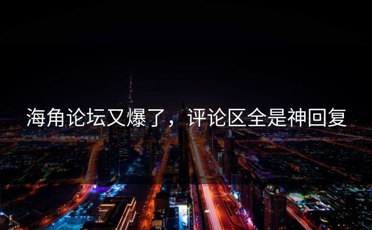 海角论坛又爆了，评论区全是神回复