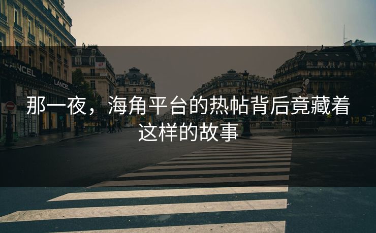 那一夜，海角平台的热帖背后竟藏着这样的故事