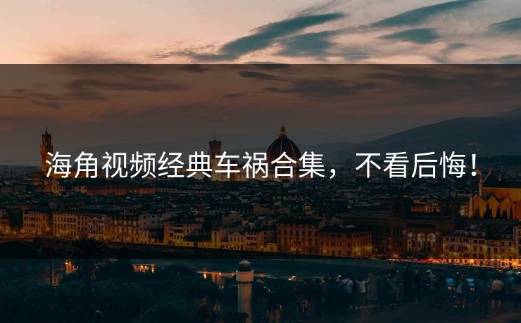 海角视频经典车祸合集，不看后悔！