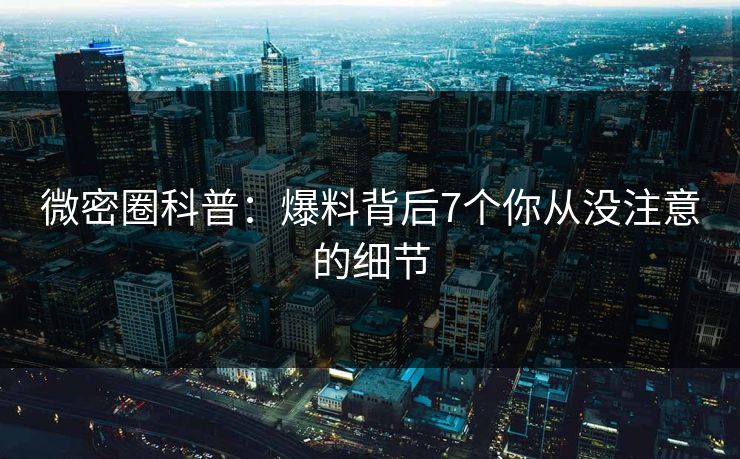 微密圈科普：爆料背后7个你从没注意的细节