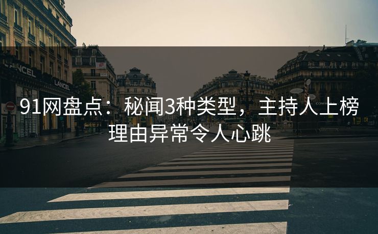91网盘点：秘闻3种类型，主持人上榜理由异常令人心跳