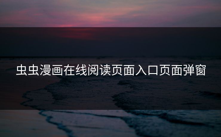 虫虫漫画在线阅读页面入口页面弹窗