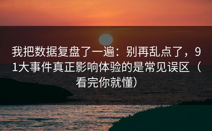 我把数据复盘了一遍:别再乱点了,91大事件真正影响体验的是常见误区(看完你就懂) 我把数据复盘了一遍:别再乱点了,91大事件真正影响体验的是常见误区(看完你就懂)